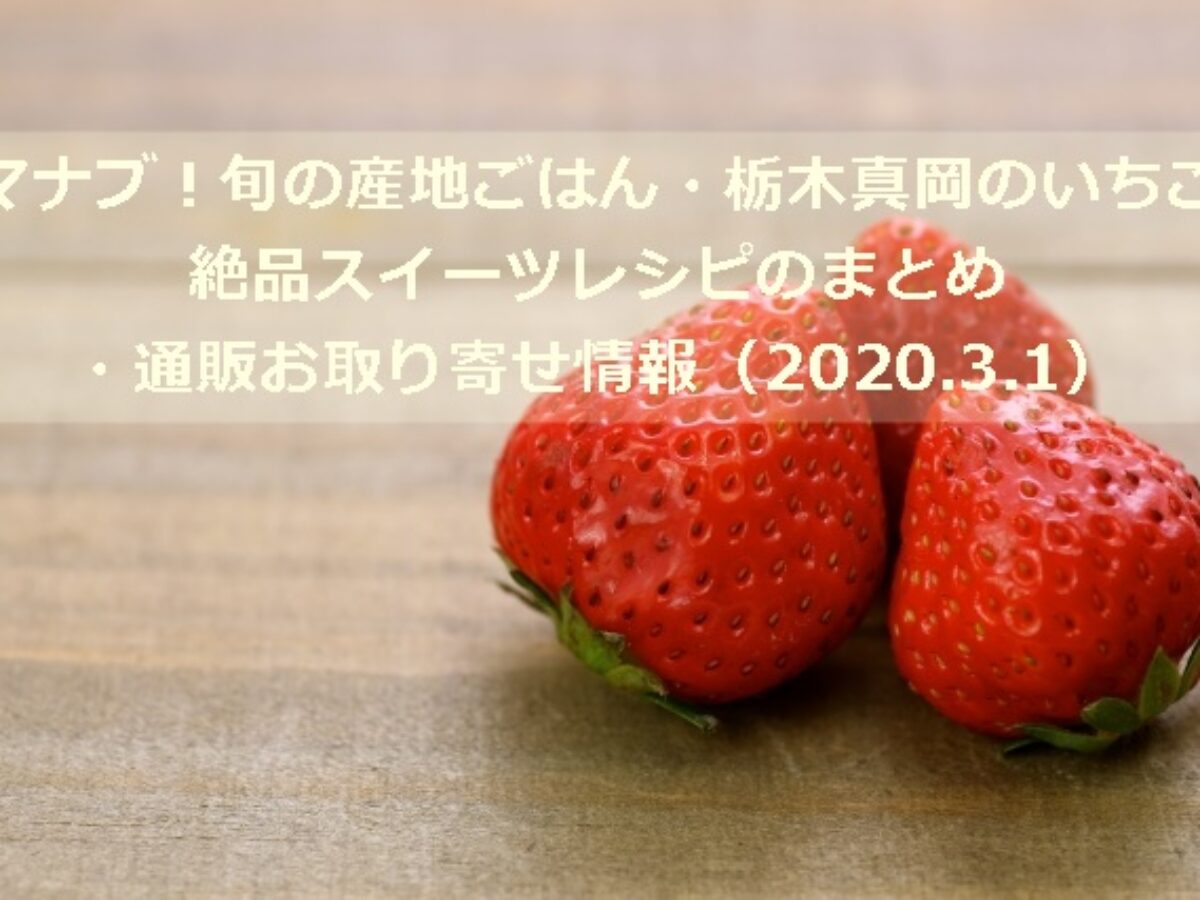 マナブ 旬の産地ごはん 栃木真岡のいちご 絶品スイーツレシピまとめ 通販お取り寄せ情報 3 1 凛とした暮らし 凛々と