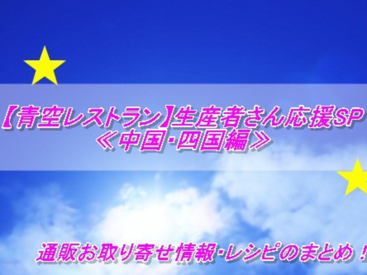 青空レストラン 生産者さん応援sp 中国 四国編 通販お取り寄せ情報 レシピのまとめ 5 23 凛とした暮らし 凛々と