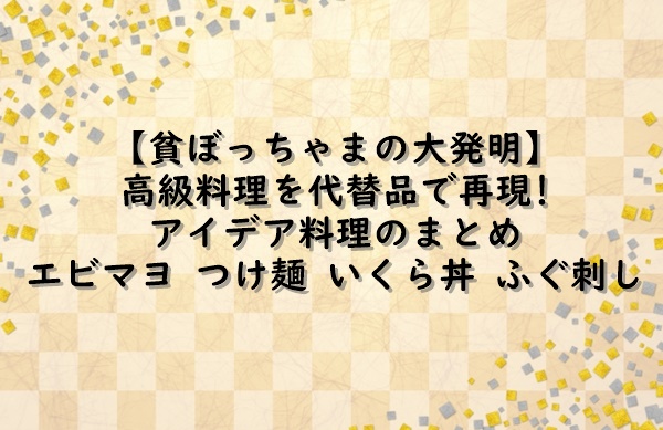 貧ぼっちゃまの大発明 高級料理を代替品で再現 アイデア料理のまとめ エビマヨ つけ麺 いくら丼 ふぐ刺し 7 24 凛とした暮らし 凛々と